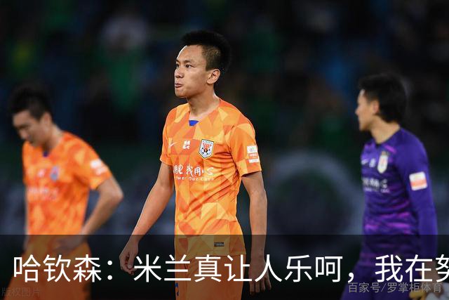 哈钦森：米兰真让人乐呵，我在努力变得更牛！